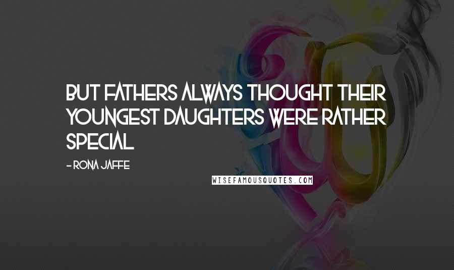 Rona Jaffe Quotes: But fathers always thought their youngest daughters were rather special