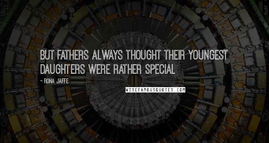 Rona Jaffe Quotes: But fathers always thought their youngest daughters were rather special