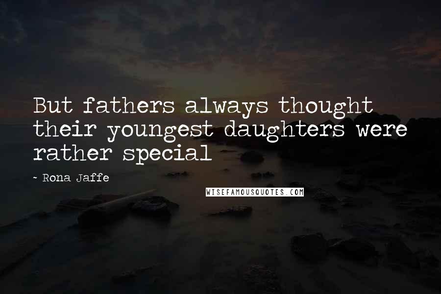 Rona Jaffe Quotes: But fathers always thought their youngest daughters were rather special