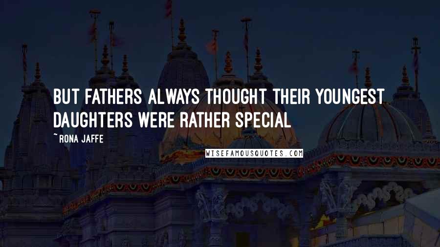 Rona Jaffe Quotes: But fathers always thought their youngest daughters were rather special