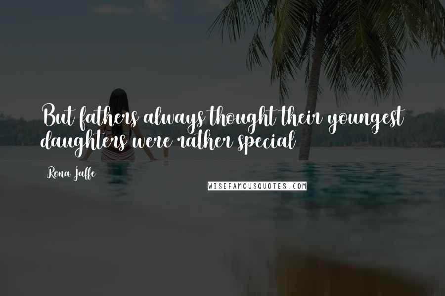 Rona Jaffe Quotes: But fathers always thought their youngest daughters were rather special