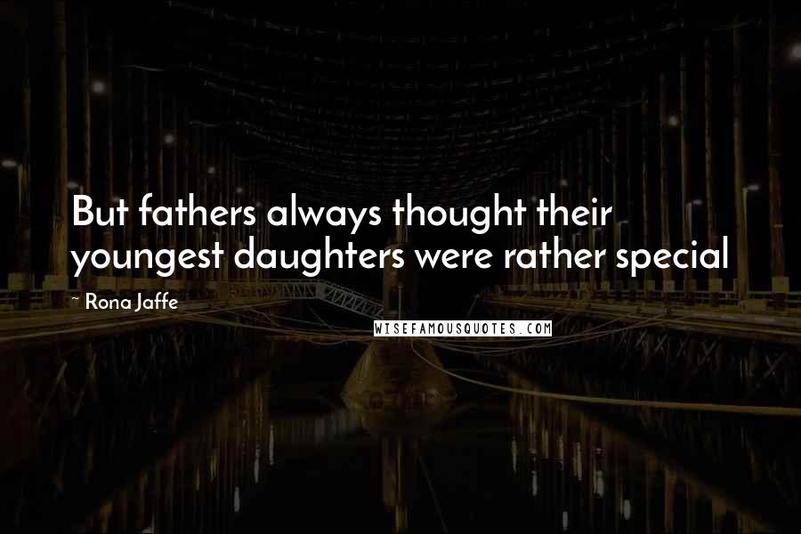 Rona Jaffe Quotes: But fathers always thought their youngest daughters were rather special