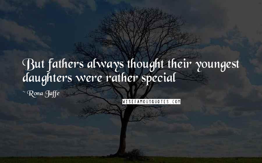 Rona Jaffe Quotes: But fathers always thought their youngest daughters were rather special