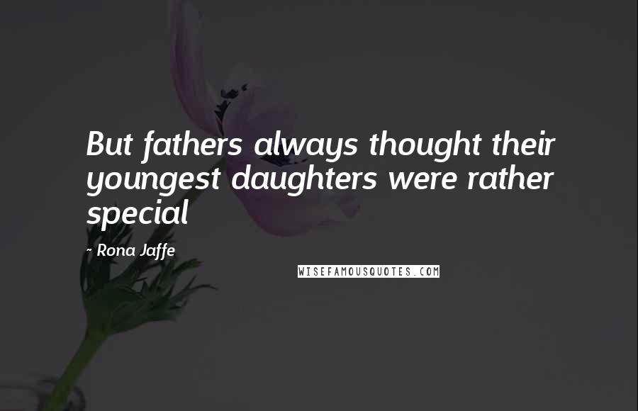 Rona Jaffe Quotes: But fathers always thought their youngest daughters were rather special