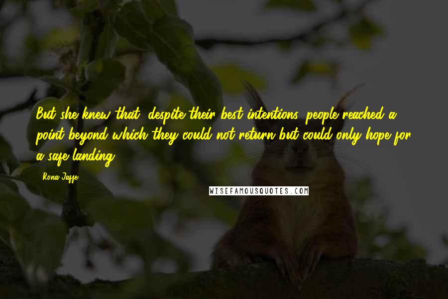 Rona Jaffe Quotes: But she knew that, despite their best intentions, people reached a point beyond which they could not return but could only hope for a safe landing.