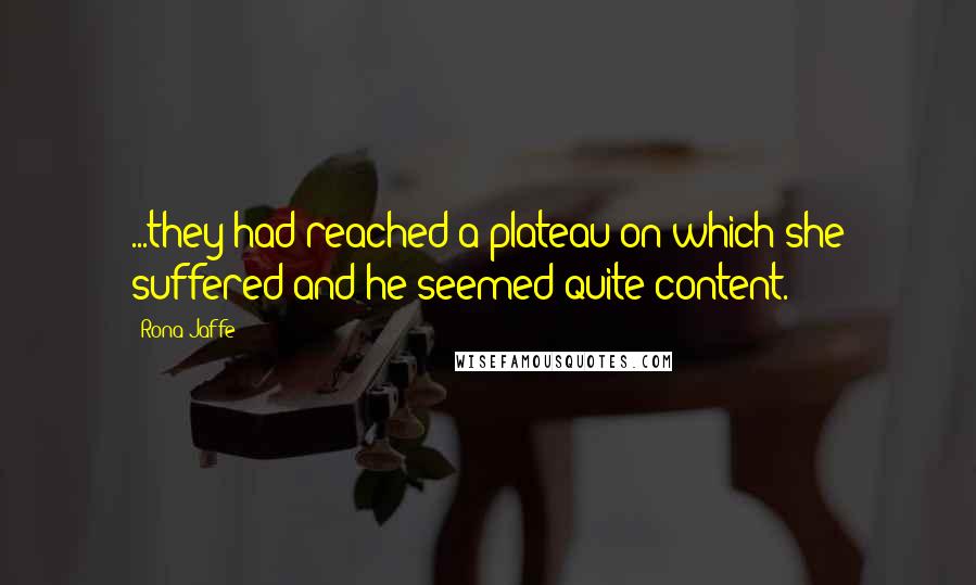 Rona Jaffe Quotes: ...they had reached a plateau on which she suffered and he seemed quite content.