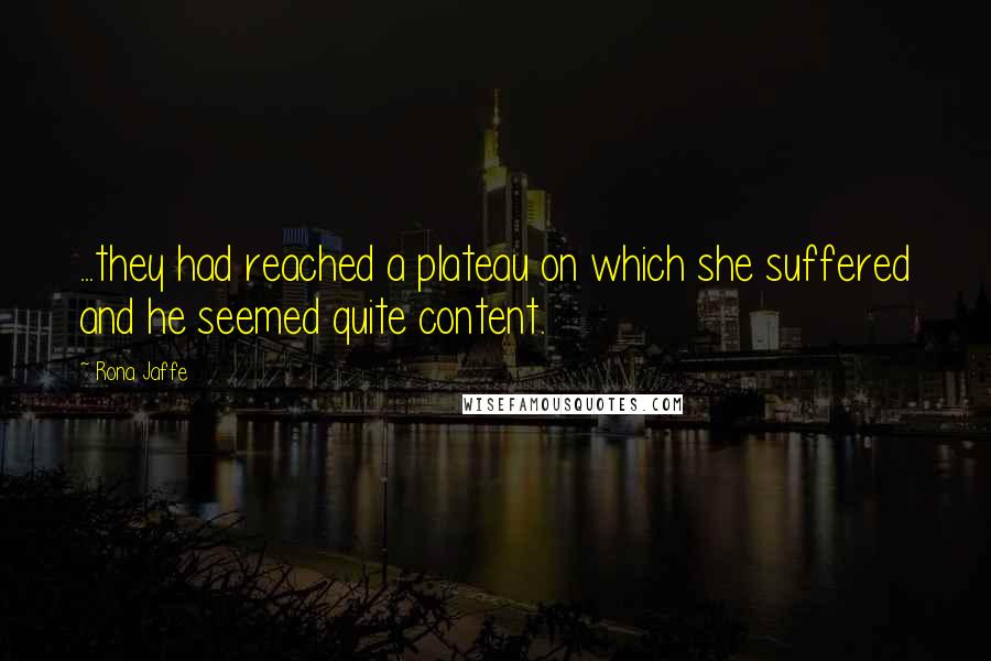 Rona Jaffe Quotes: ...they had reached a plateau on which she suffered and he seemed quite content.