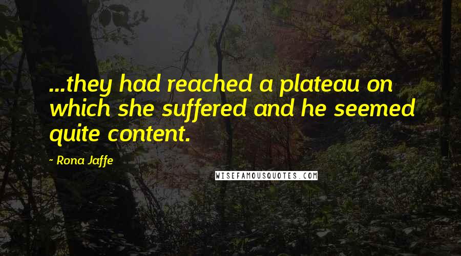 Rona Jaffe Quotes: ...they had reached a plateau on which she suffered and he seemed quite content.