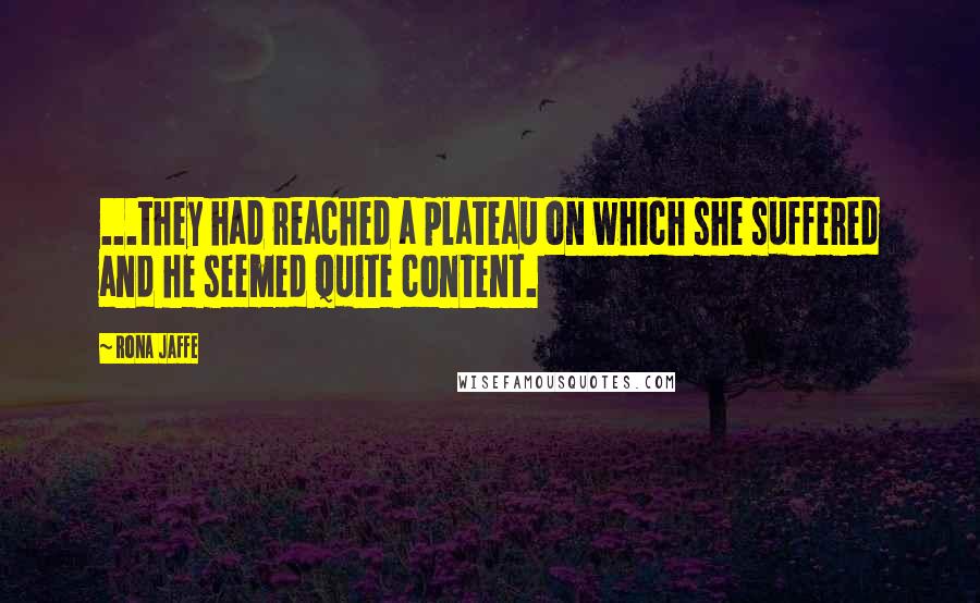 Rona Jaffe Quotes: ...they had reached a plateau on which she suffered and he seemed quite content.