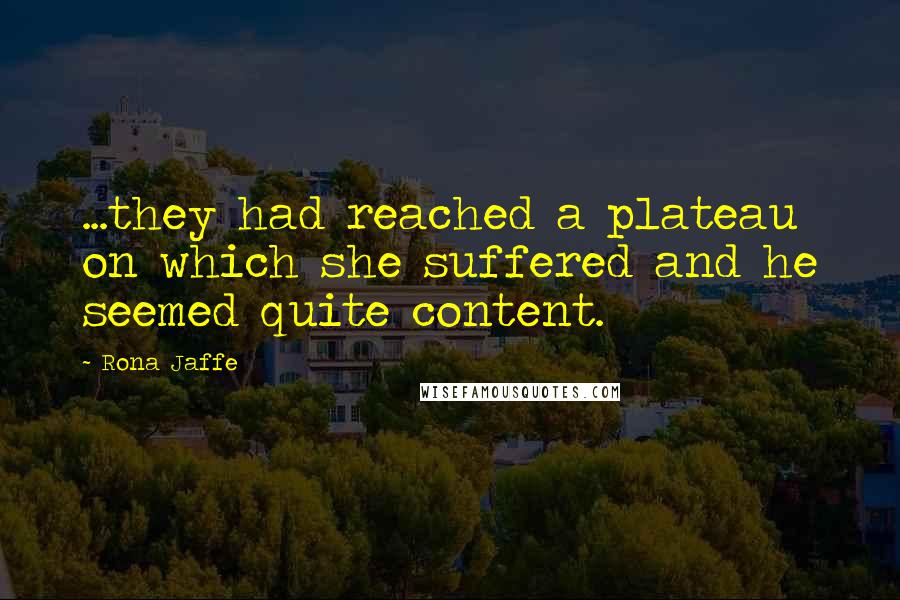 Rona Jaffe Quotes: ...they had reached a plateau on which she suffered and he seemed quite content.