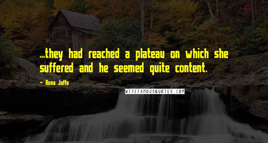 Rona Jaffe Quotes: ...they had reached a plateau on which she suffered and he seemed quite content.