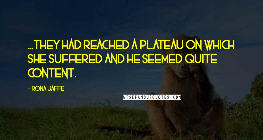 Rona Jaffe Quotes: ...they had reached a plateau on which she suffered and he seemed quite content.