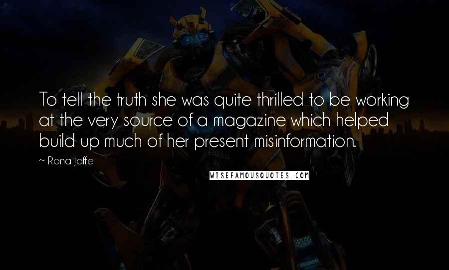 Rona Jaffe Quotes: To tell the truth she was quite thrilled to be working at the very source of a magazine which helped build up much of her present misinformation.