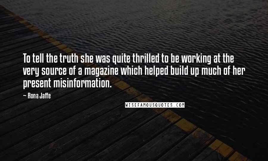 Rona Jaffe Quotes: To tell the truth she was quite thrilled to be working at the very source of a magazine which helped build up much of her present misinformation.