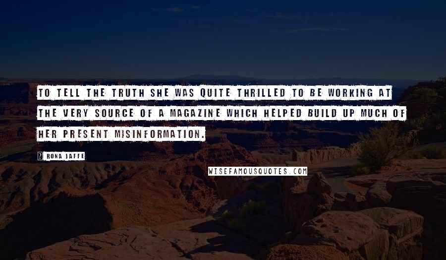 Rona Jaffe Quotes: To tell the truth she was quite thrilled to be working at the very source of a magazine which helped build up much of her present misinformation.
