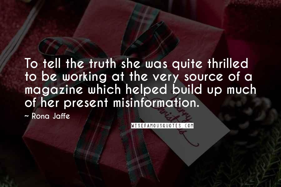 Rona Jaffe Quotes: To tell the truth she was quite thrilled to be working at the very source of a magazine which helped build up much of her present misinformation.