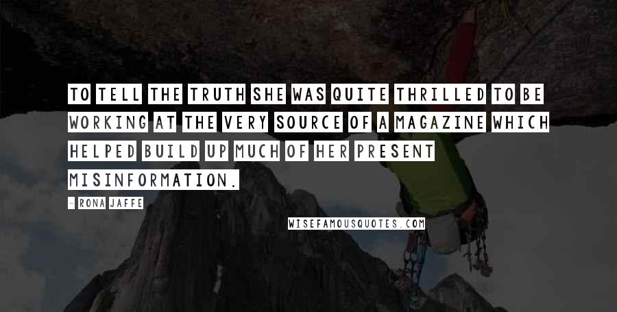 Rona Jaffe Quotes: To tell the truth she was quite thrilled to be working at the very source of a magazine which helped build up much of her present misinformation.