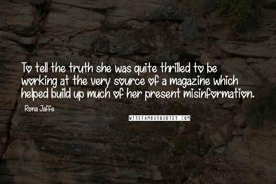 Rona Jaffe Quotes: To tell the truth she was quite thrilled to be working at the very source of a magazine which helped build up much of her present misinformation.