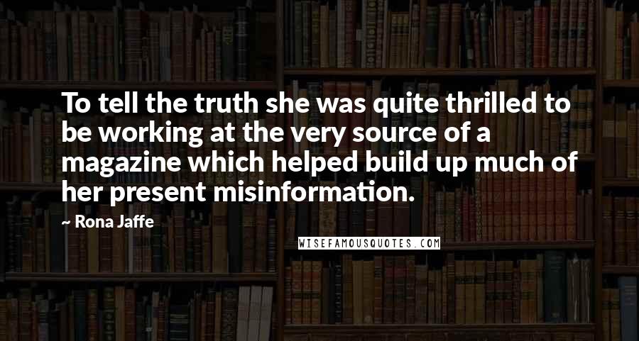 Rona Jaffe Quotes: To tell the truth she was quite thrilled to be working at the very source of a magazine which helped build up much of her present misinformation.