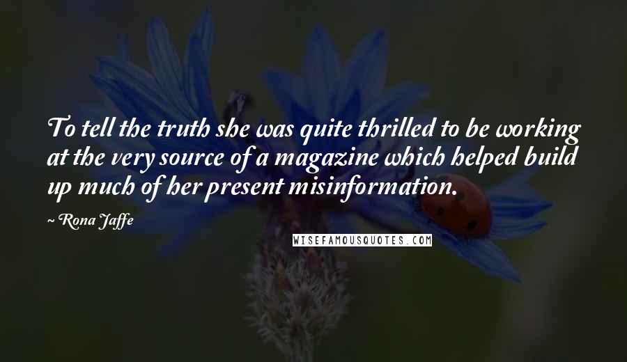 Rona Jaffe Quotes: To tell the truth she was quite thrilled to be working at the very source of a magazine which helped build up much of her present misinformation.