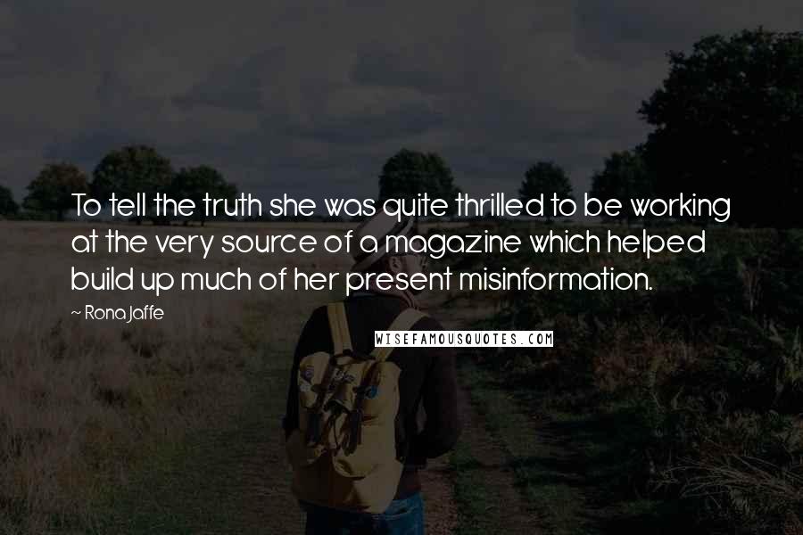 Rona Jaffe Quotes: To tell the truth she was quite thrilled to be working at the very source of a magazine which helped build up much of her present misinformation.