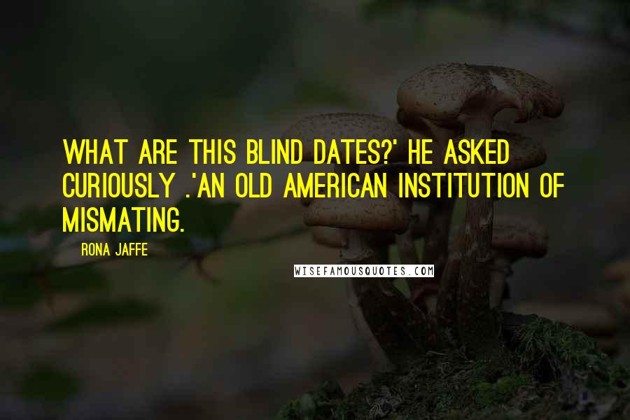 Rona Jaffe Quotes: What are this blind dates?' he asked curiously .'An old American institution of mismating.