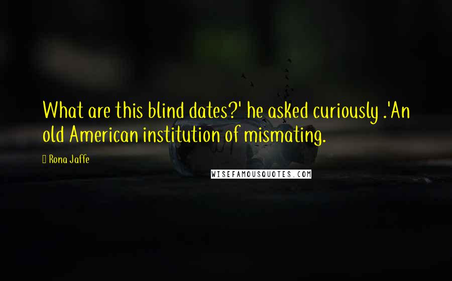 Rona Jaffe Quotes: What are this blind dates?' he asked curiously .'An old American institution of mismating.