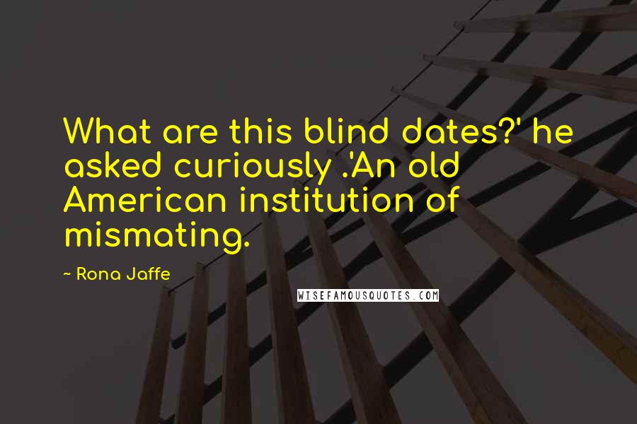 Rona Jaffe Quotes: What are this blind dates?' he asked curiously .'An old American institution of mismating.