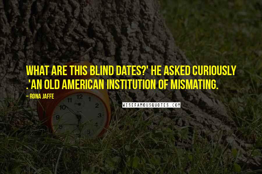 Rona Jaffe Quotes: What are this blind dates?' he asked curiously .'An old American institution of mismating.