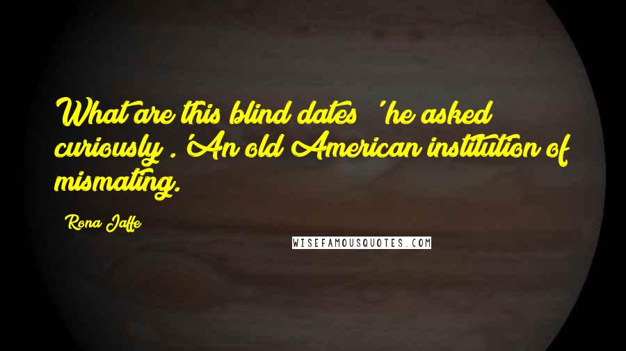 Rona Jaffe Quotes: What are this blind dates?' he asked curiously .'An old American institution of mismating.