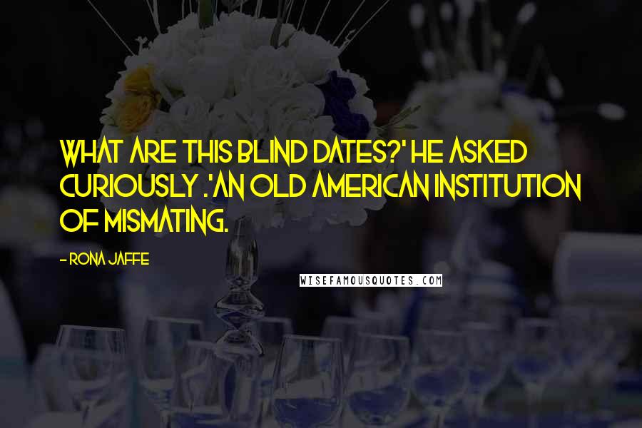 Rona Jaffe Quotes: What are this blind dates?' he asked curiously .'An old American institution of mismating.