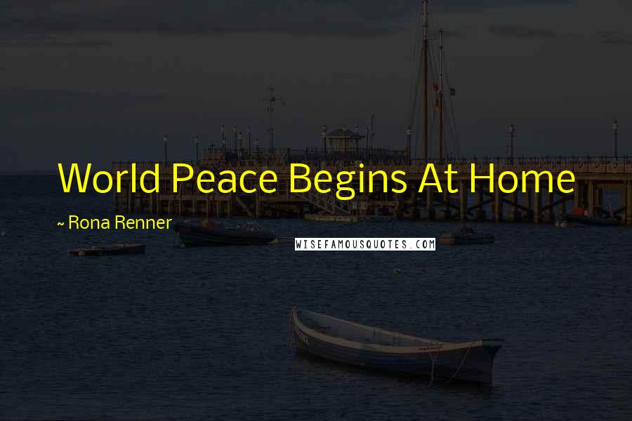 Rona Renner Quotes: World Peace Begins At Home