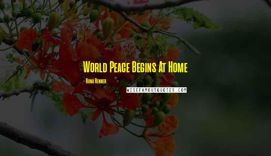 Rona Renner Quotes: World Peace Begins At Home