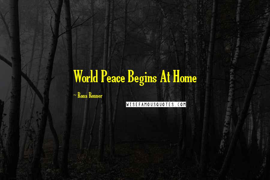 Rona Renner Quotes: World Peace Begins At Home