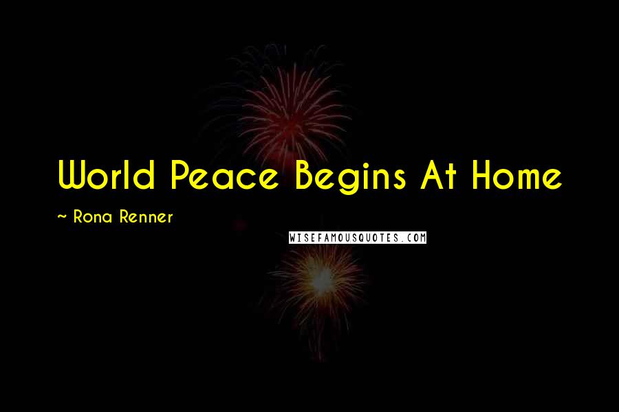 Rona Renner Quotes: World Peace Begins At Home