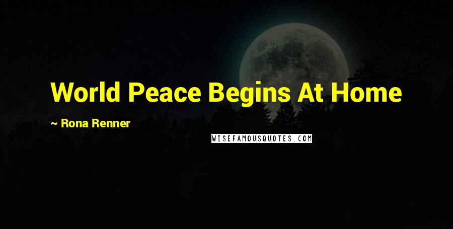 Rona Renner Quotes: World Peace Begins At Home