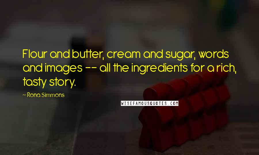 Rona Simmons Quotes: Flour and butter, cream and sugar, words and images -- all the ingredients for a rich, tasty story.