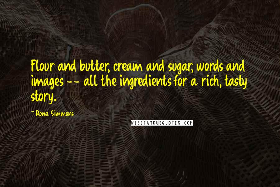 Rona Simmons Quotes: Flour and butter, cream and sugar, words and images -- all the ingredients for a rich, tasty story.