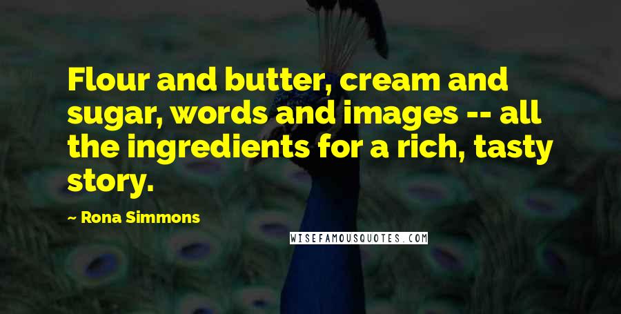 Rona Simmons Quotes: Flour and butter, cream and sugar, words and images -- all the ingredients for a rich, tasty story.