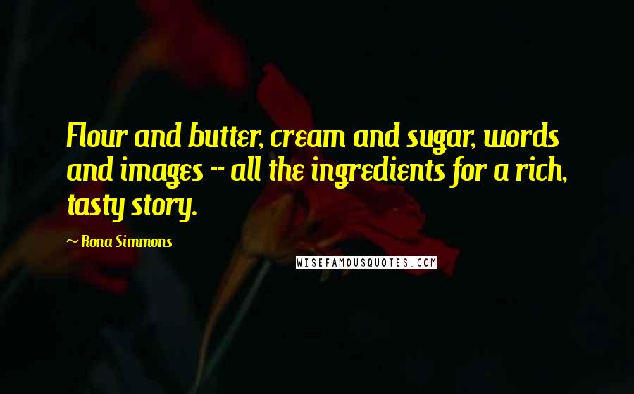 Rona Simmons Quotes: Flour and butter, cream and sugar, words and images -- all the ingredients for a rich, tasty story.