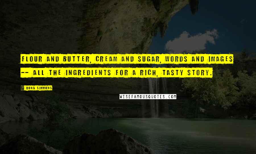 Rona Simmons Quotes: Flour and butter, cream and sugar, words and images -- all the ingredients for a rich, tasty story.