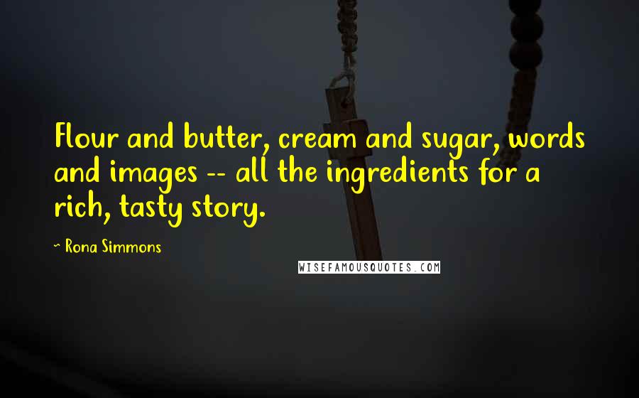 Rona Simmons Quotes: Flour and butter, cream and sugar, words and images -- all the ingredients for a rich, tasty story.