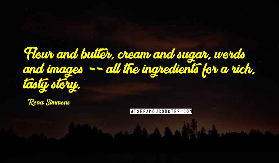 Rona Simmons Quotes: Flour and butter, cream and sugar, words and images -- all the ingredients for a rich, tasty story.