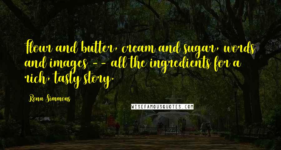 Rona Simmons Quotes: Flour and butter, cream and sugar, words and images -- all the ingredients for a rich, tasty story.