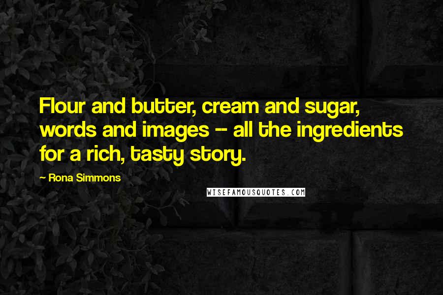 Rona Simmons Quotes: Flour and butter, cream and sugar, words and images -- all the ingredients for a rich, tasty story.