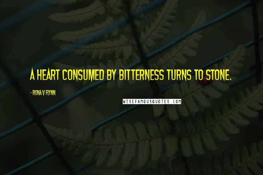 Rona V Flynn Quotes: A heart consumed by bitterness turns to stone.