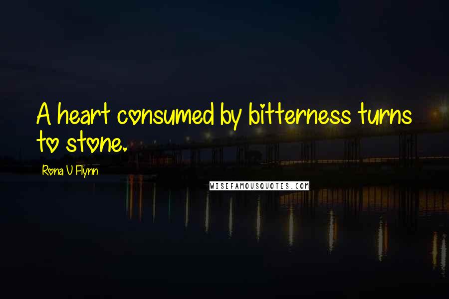 Rona V Flynn Quotes: A heart consumed by bitterness turns to stone.