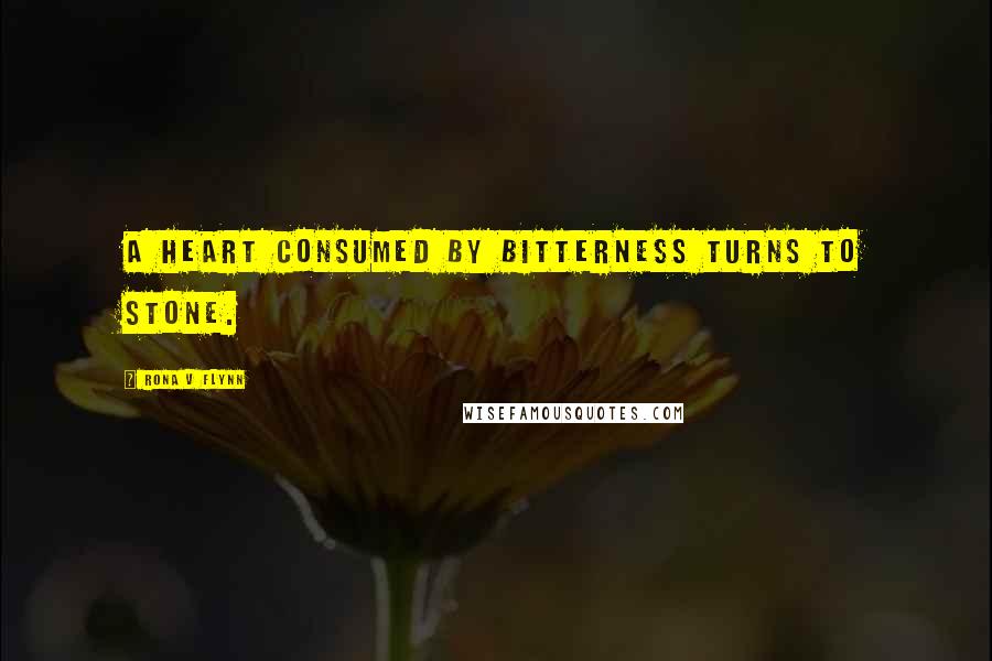 Rona V Flynn Quotes: A heart consumed by bitterness turns to stone.