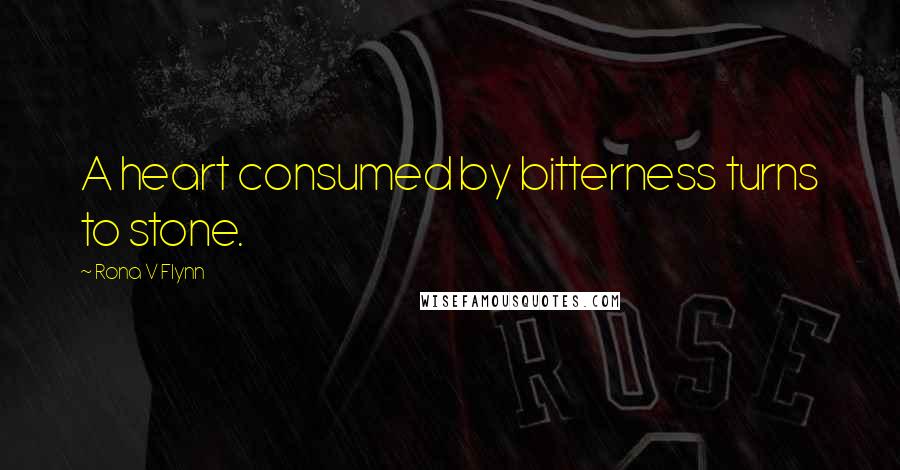 Rona V Flynn Quotes: A heart consumed by bitterness turns to stone.