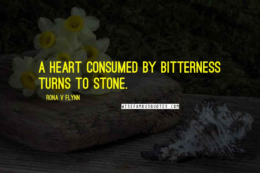 Rona V Flynn Quotes: A heart consumed by bitterness turns to stone.